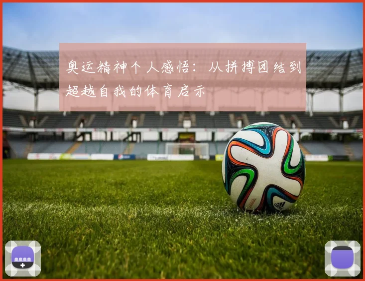 奥运精神个人感悟：从拼搏团结到超越自我的体育启示
