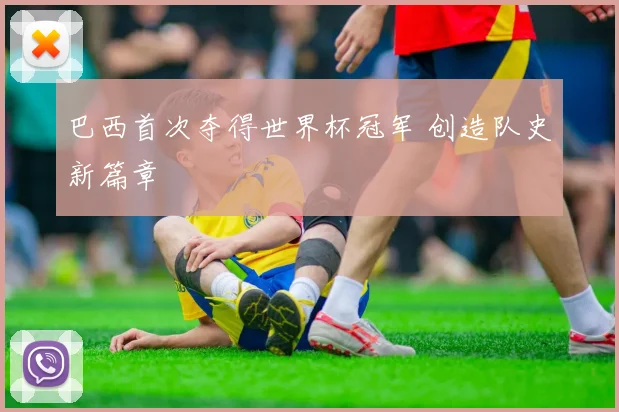 巴西首次夺得世界杯冠军 创造队史新篇章