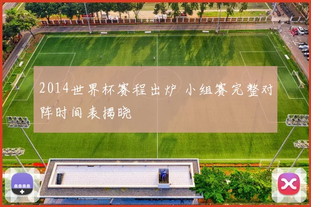 2014世界杯赛程出炉 小组赛完整对阵时间表揭晓